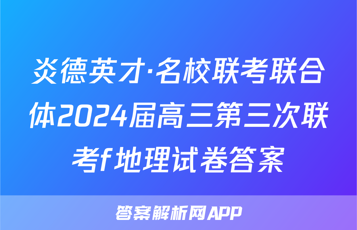 炎德英才·名校联考联合体2024届高三第三次联考f地理试卷答案
