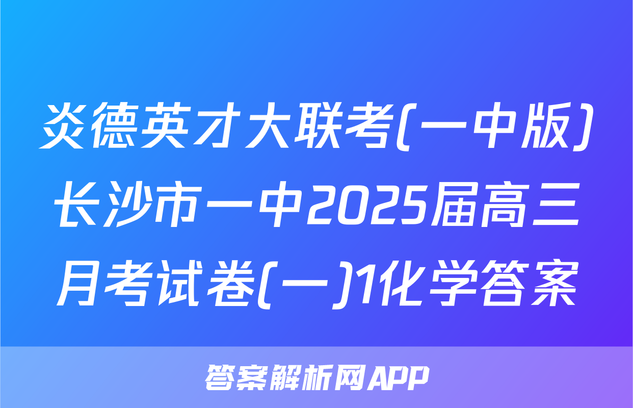 炎德英才大联考(一中版)长沙市一中2025届高三月考试卷(一)1化学答案