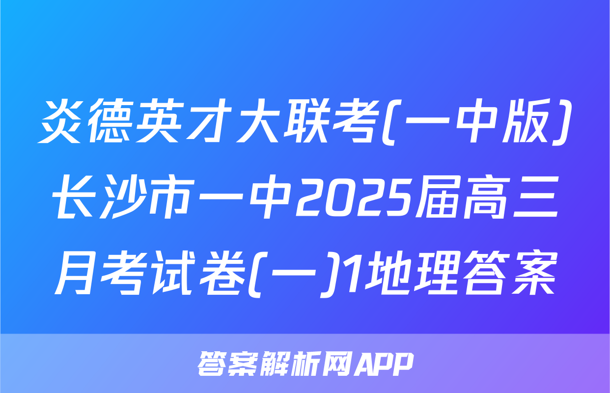 炎德英才大联考(一中版)长沙市一中2025届高三月考试卷(一)1地理答案