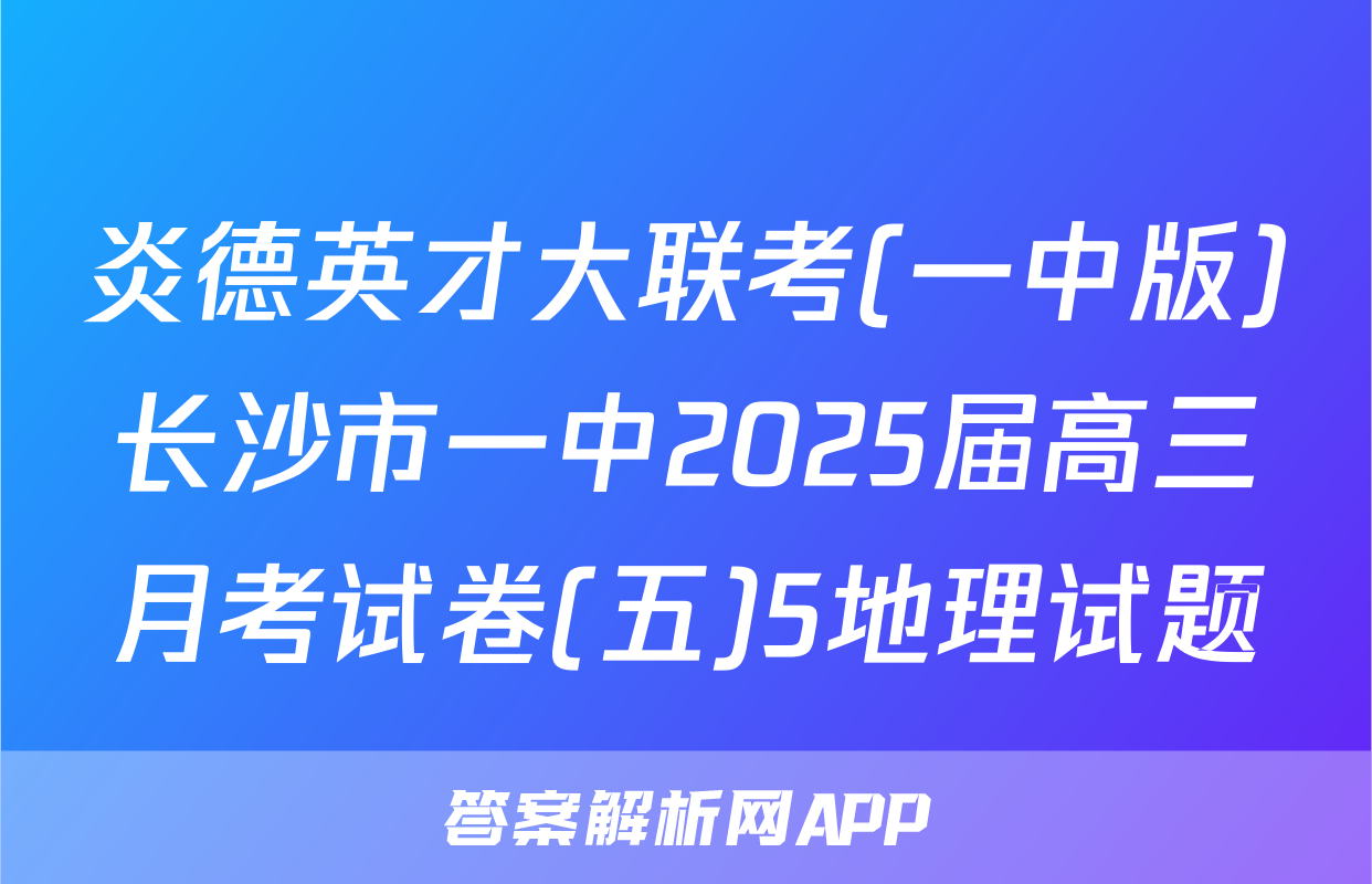 炎德英才大联考(一中版)长沙市一中2025届高三月考试卷(五)5地理试题