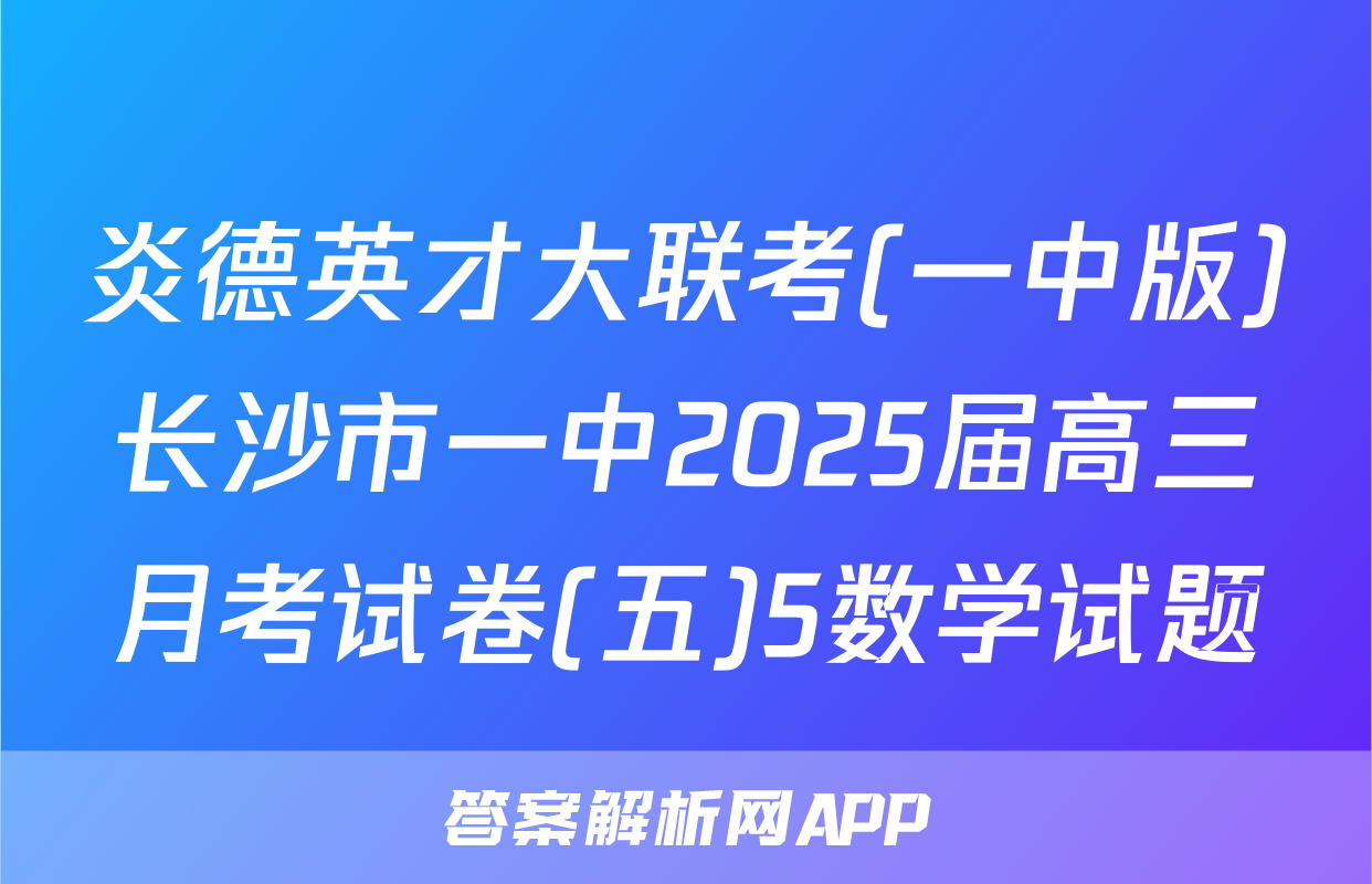 炎德英才大联考(一中版)长沙市一中2025届高三月考试卷(五)5数学试题
