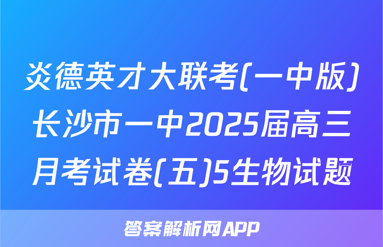 炎德英才大联考(一中版)长沙市一中2025届高三月考试卷(五)5生物试题
