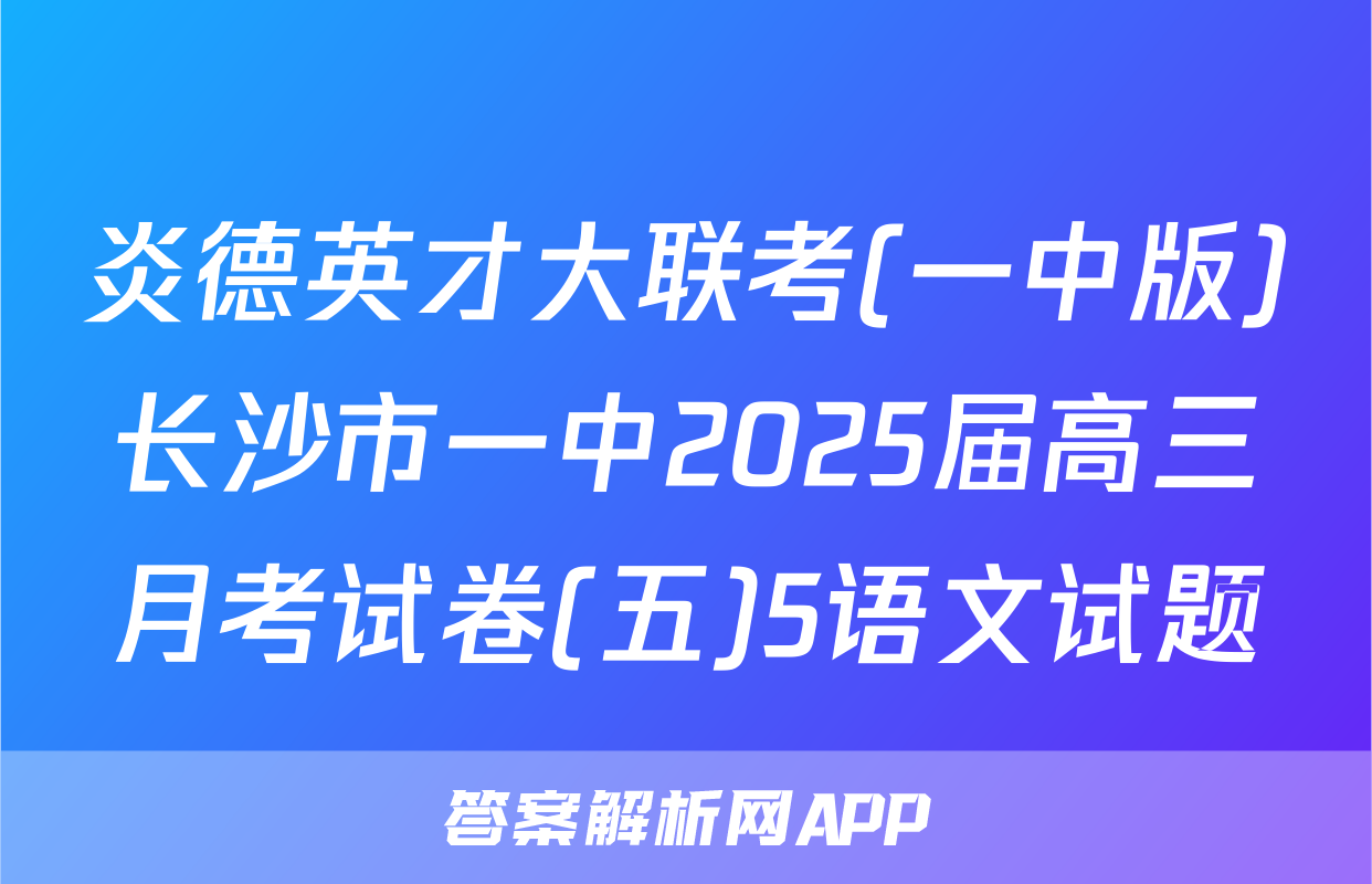 炎德英才大联考(一中版)长沙市一中2025届高三月考试卷(五)5语文试题