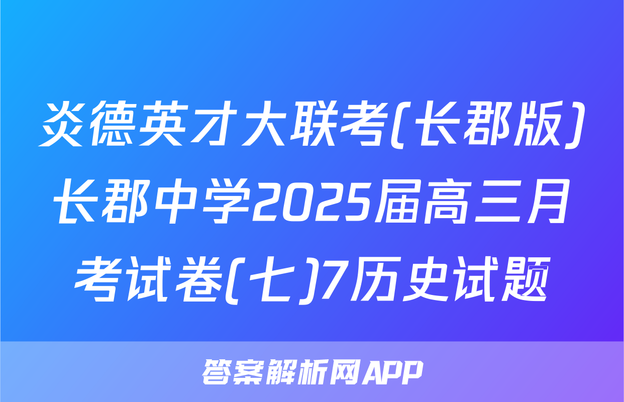 炎德英才大联考(长郡版)长郡中学2025届高三月考试卷(七)7历史试题