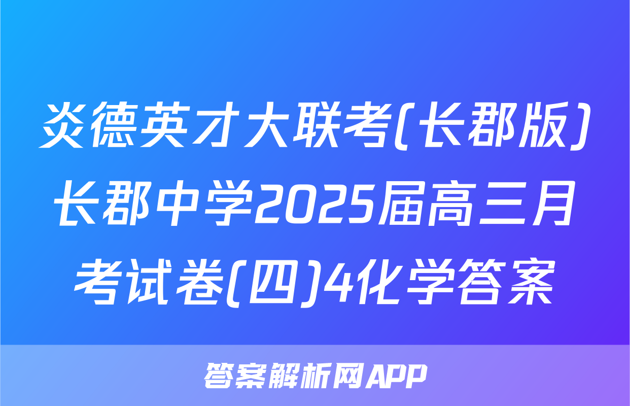 炎德英才大联考(长郡版)长郡中学2025届高三月考试卷(四)4化学答案