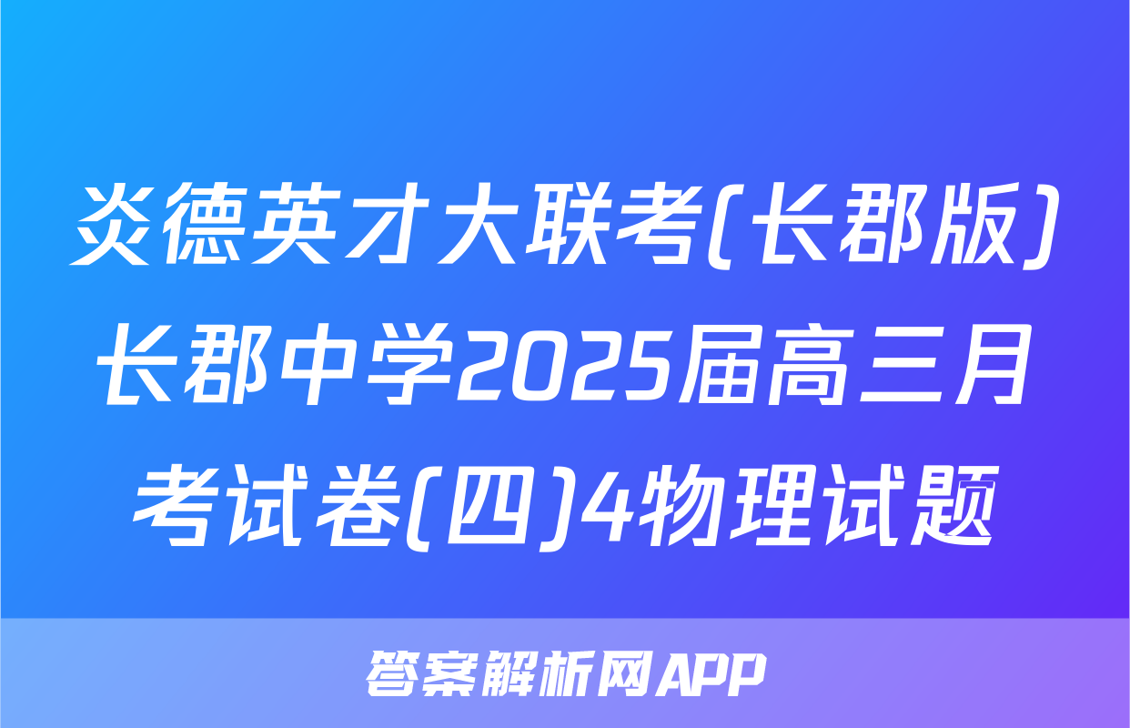 炎德英才大联考(长郡版)长郡中学2025届高三月考试卷(四)4物理试题