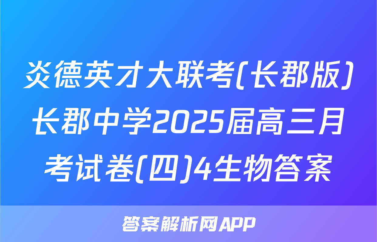炎德英才大联考(长郡版)长郡中学2025届高三月考试卷(四)4生物答案