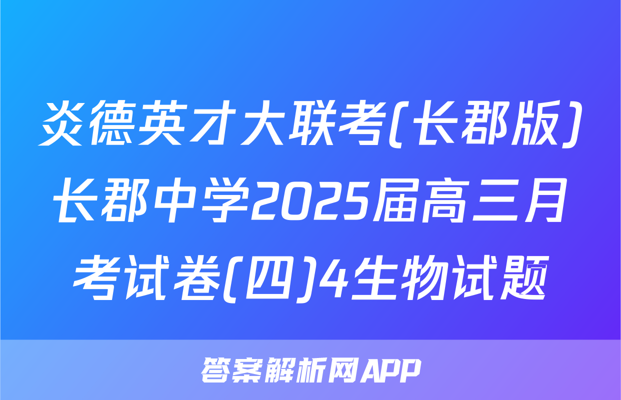 炎德英才大联考(长郡版)长郡中学2025届高三月考试卷(四)4生物试题