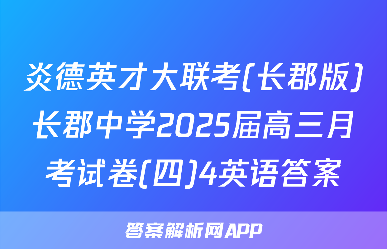 炎德英才大联考(长郡版)长郡中学2025届高三月考试卷(四)4英语答案