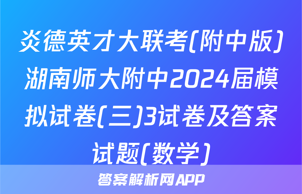 炎德英才大联考(附中版)湖南师大附中2024届模拟试卷(三)3试卷及答案试题(数学)