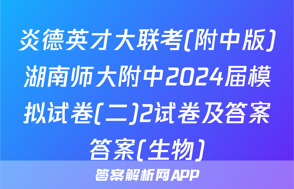 炎德英才大联考(附中版)湖南师大附中2024届模拟试卷(二)2试卷及答案答案(生物)