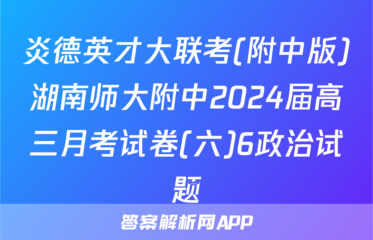 炎德英才大联考(附中版)湖南师大附中2024届高三月考试卷(六)6政治试题