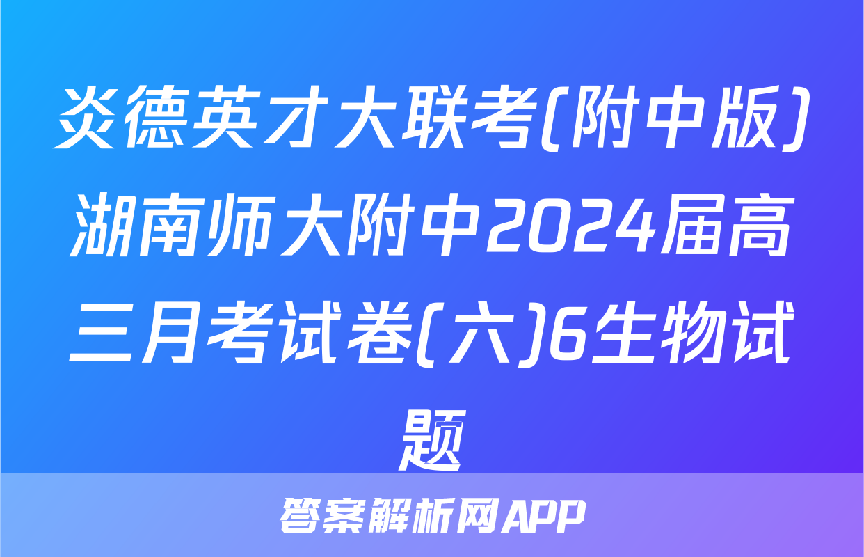 炎德英才大联考(附中版)湖南师大附中2024届高三月考试卷(六)6生物试题