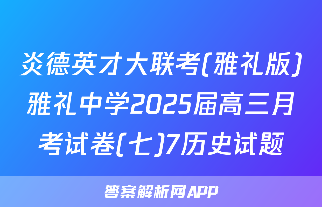 炎德英才大联考(雅礼版)雅礼中学2025届高三月考试卷(七)7历史试题