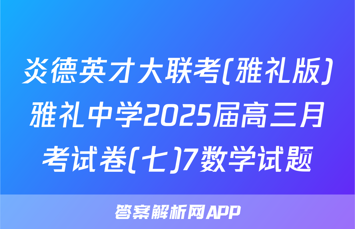 炎德英才大联考(雅礼版)雅礼中学2025届高三月考试卷(七)7数学试题