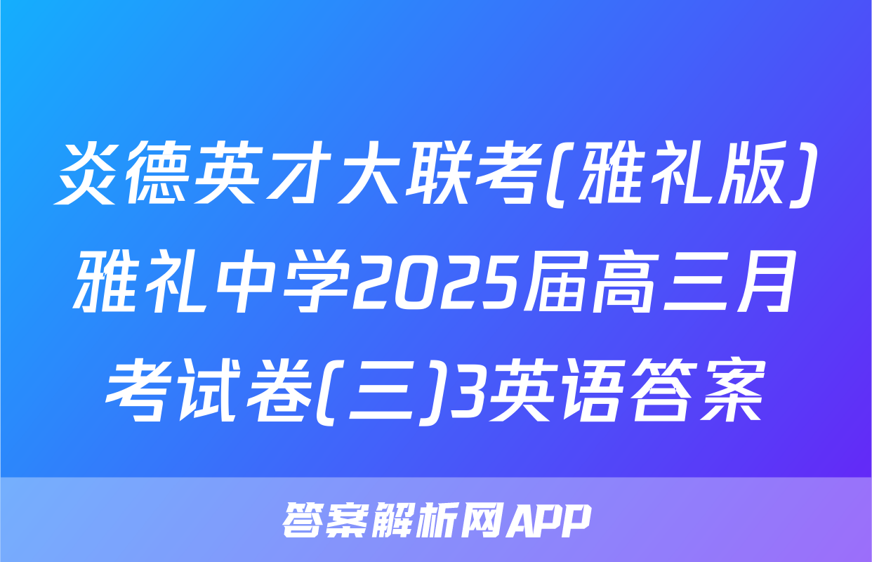 炎德英才大联考(雅礼版)雅礼中学2025届高三月考试卷(三)3英语答案
