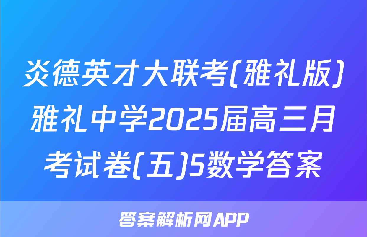 炎德英才大联考(雅礼版)雅礼中学2025届高三月考试卷(五)5数学答案