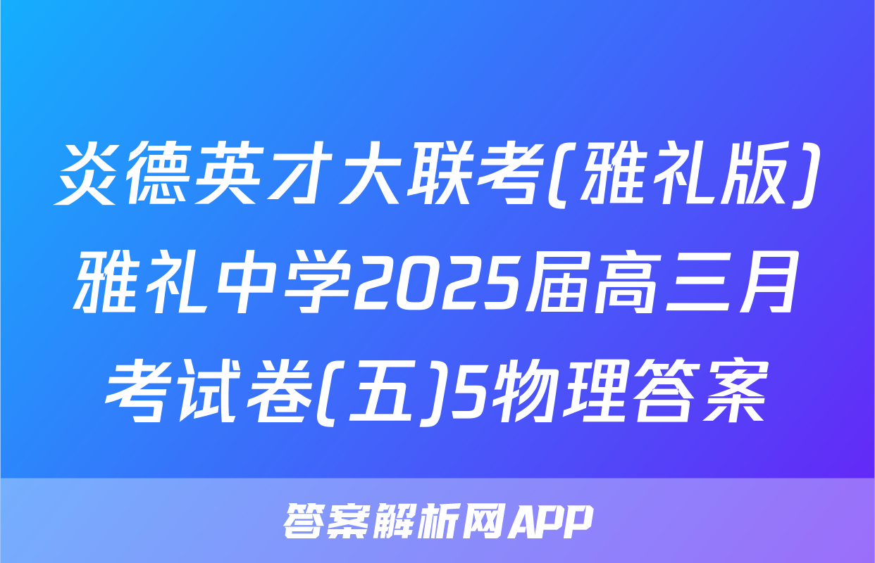 炎德英才大联考(雅礼版)雅礼中学2025届高三月考试卷(五)5物理答案