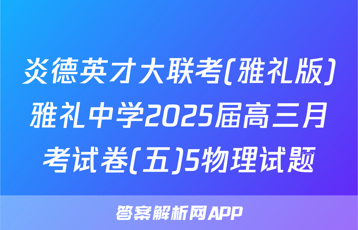 炎德英才大联考(雅礼版)雅礼中学2025届高三月考试卷(五)5物理试题