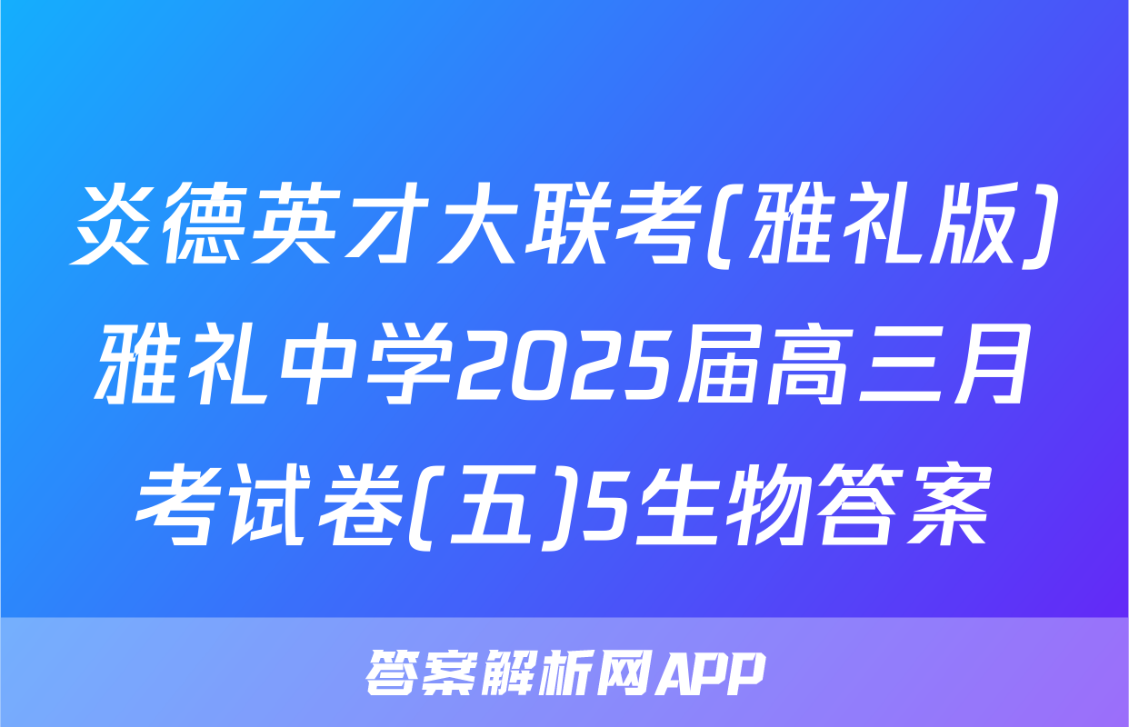 炎德英才大联考(雅礼版)雅礼中学2025届高三月考试卷(五)5生物答案
