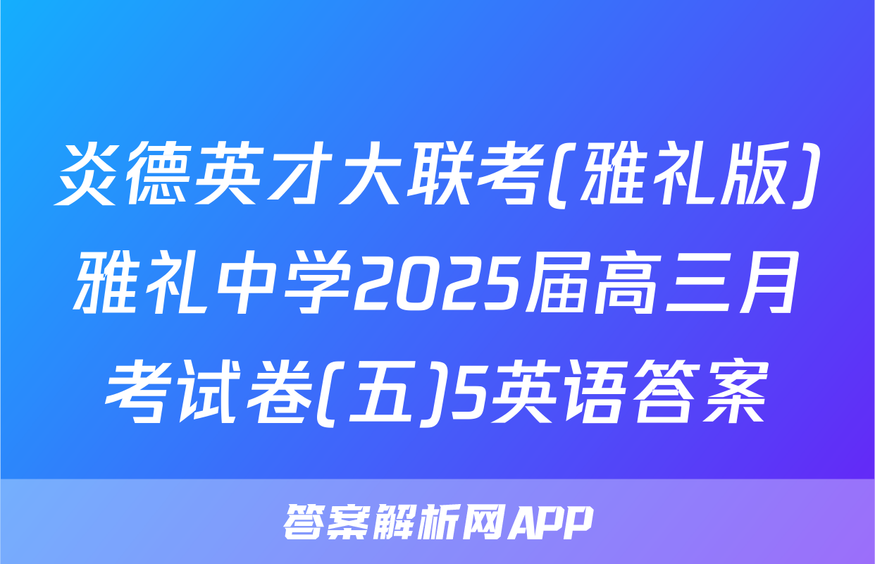 炎德英才大联考(雅礼版)雅礼中学2025届高三月考试卷(五)5英语答案