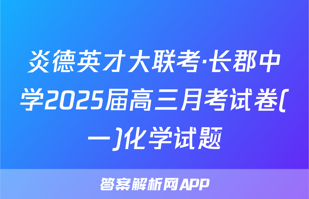 炎德英才大联考·长郡中学2025届高三月考试卷(一)化学试题