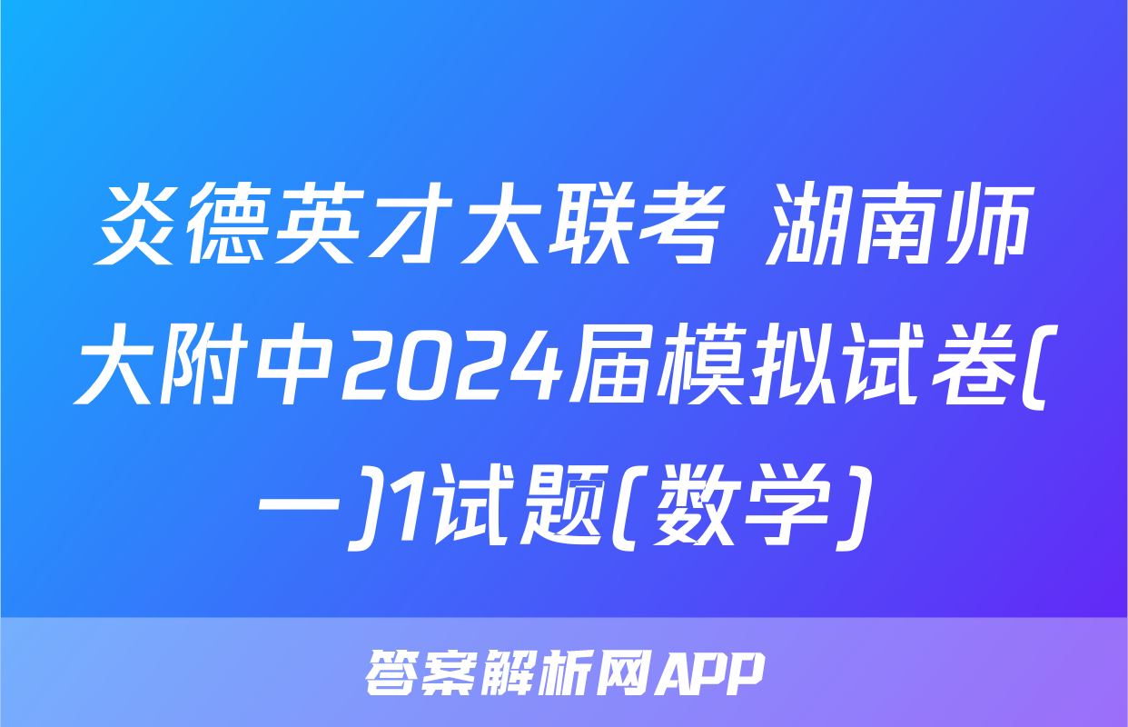 炎德英才大联考 湖南师大附中2024届模拟试卷(一)1试题(数学)