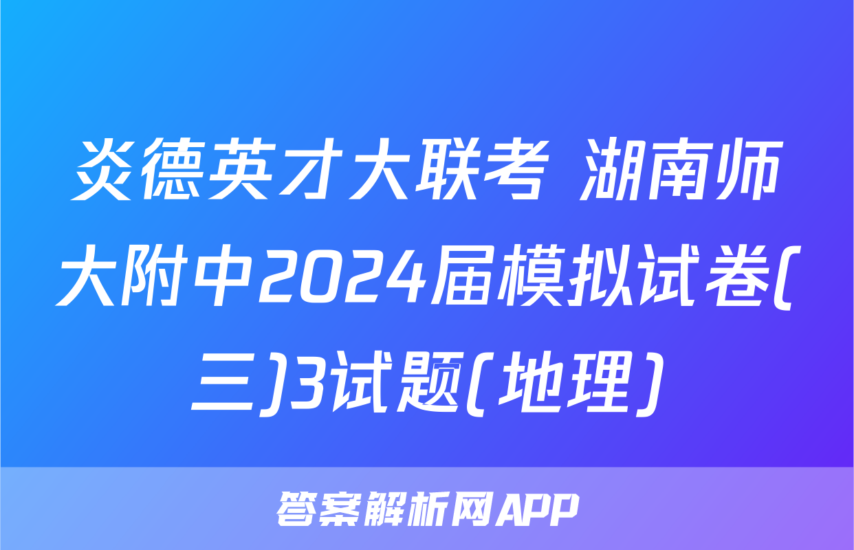炎德英才大联考 湖南师大附中2024届模拟试卷(三)3试题(地理)