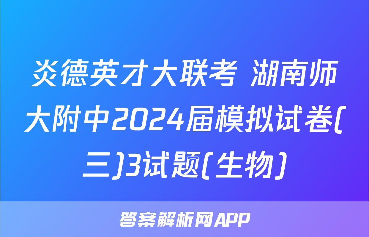 炎德英才大联考 湖南师大附中2024届模拟试卷(三)3试题(生物)