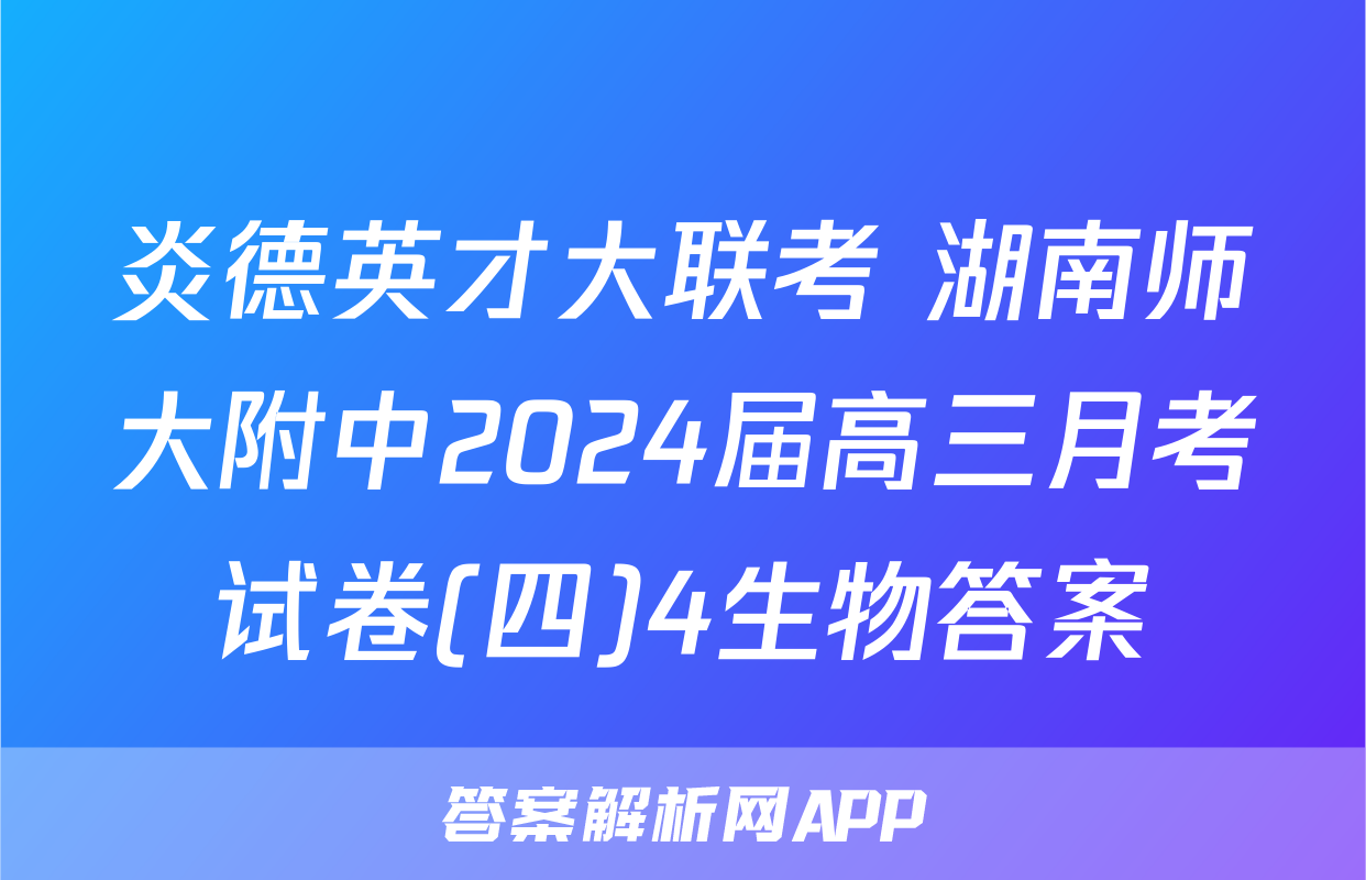 炎德英才大联考 湖南师大附中2024届高三月考试卷(四)4生物答案