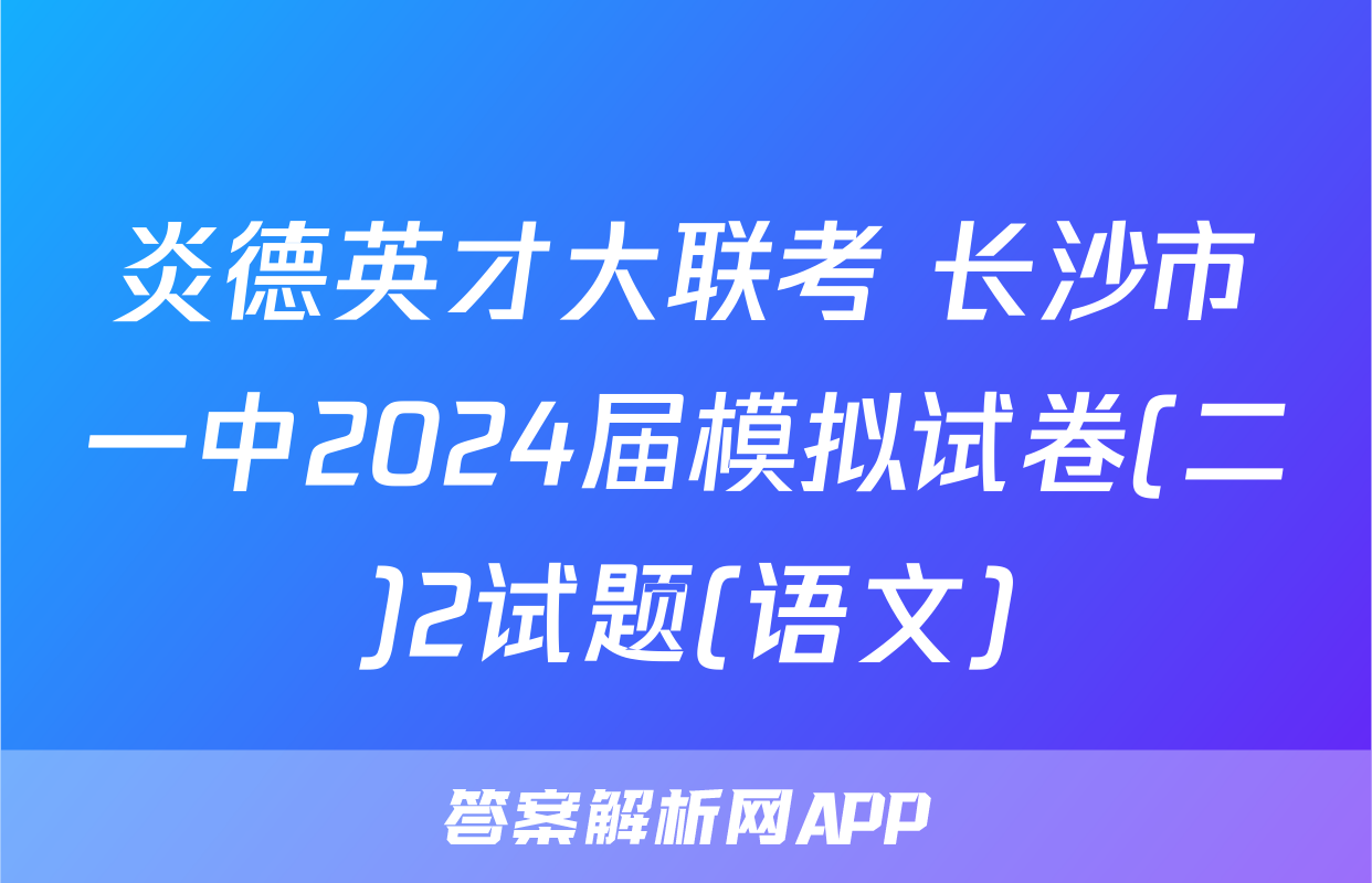 炎德英才大联考 长沙市一中2024届模拟试卷(二)2试题(语文)