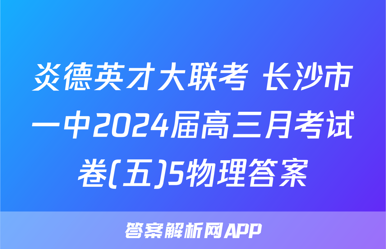 炎德英才大联考 长沙市一中2024届高三月考试卷(五)5物理答案