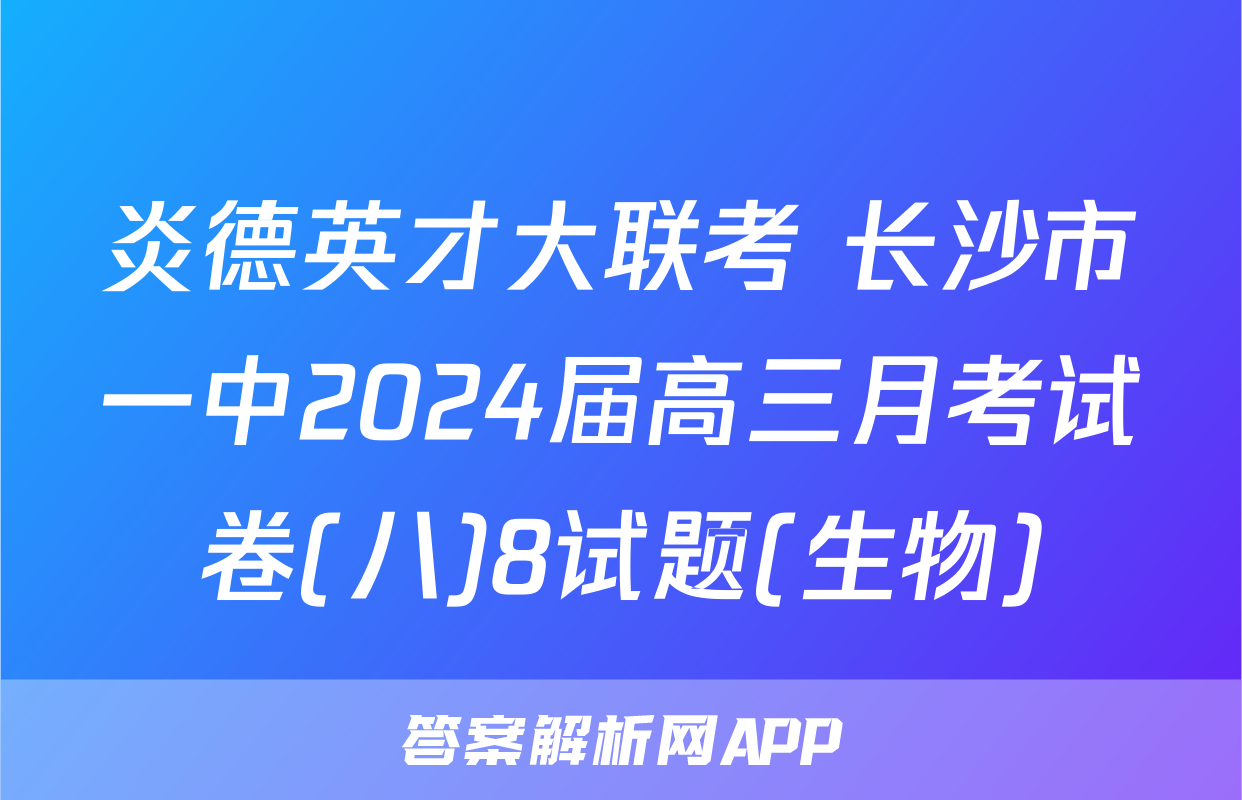炎德英才大联考 长沙市一中2024届高三月考试卷(八)8试题(生物)