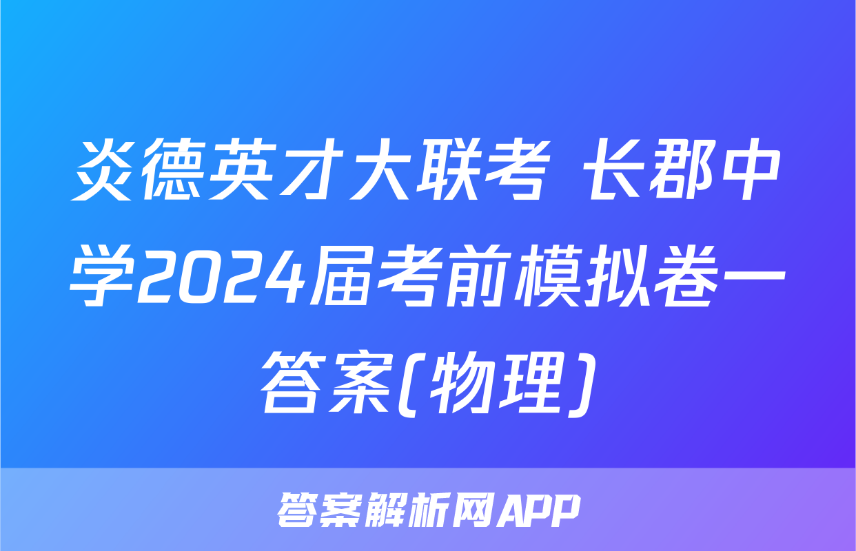 炎德英才大联考 长郡中学2024届考前模拟卷一答案(物理)