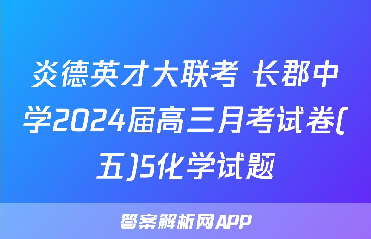 炎德英才大联考 长郡中学2024届高三月考试卷(五)5化学试题