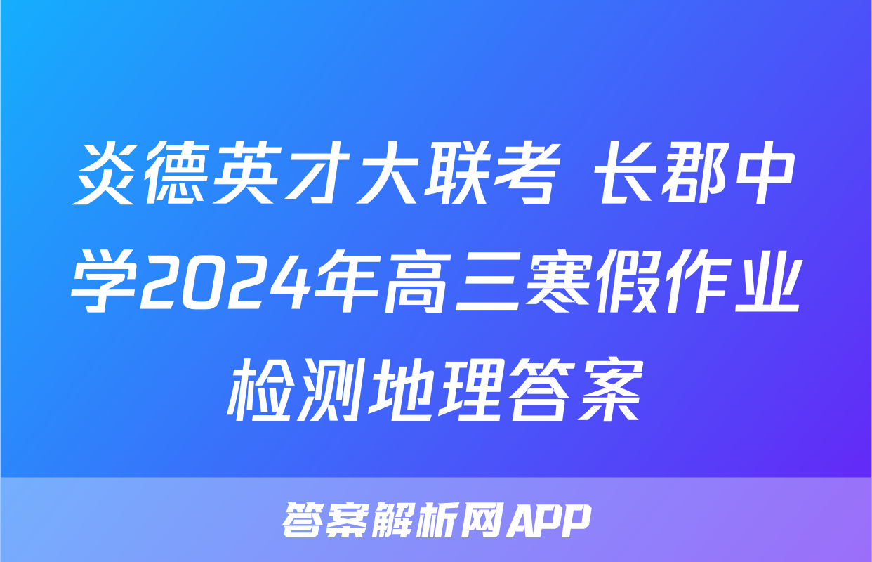 炎德英才大联考 长郡中学2024年高三寒假作业检测地理答案