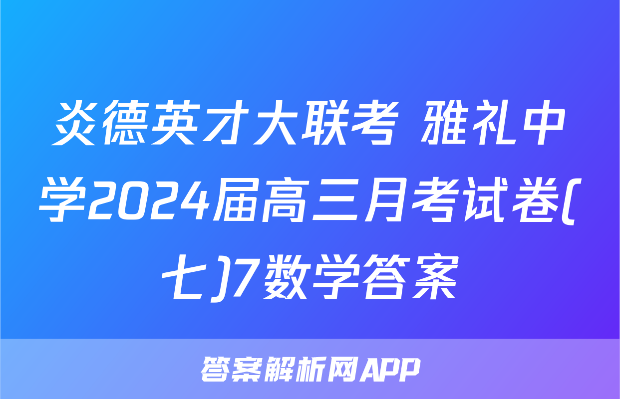 炎德英才大联考 雅礼中学2024届高三月考试卷(七)7数学答案