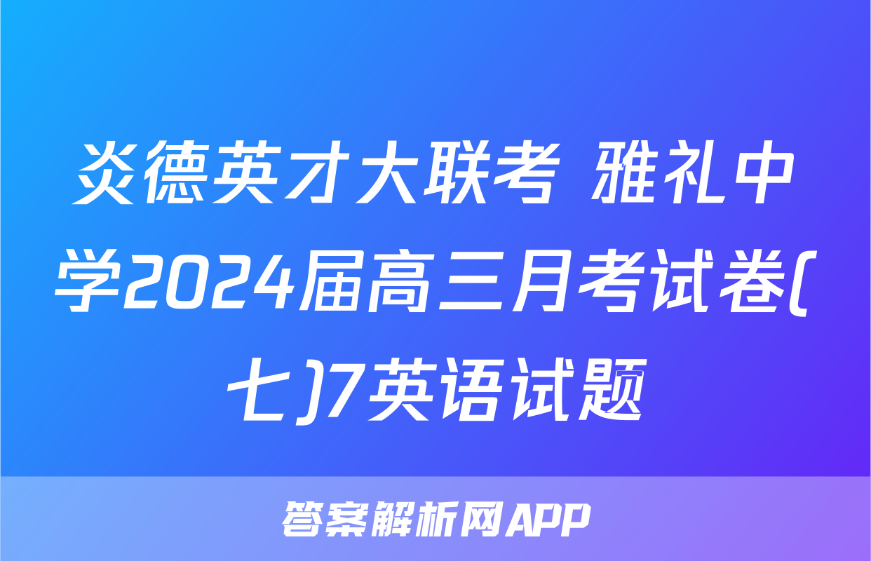 炎德英才大联考 雅礼中学2024届高三月考试卷(七)7英语试题