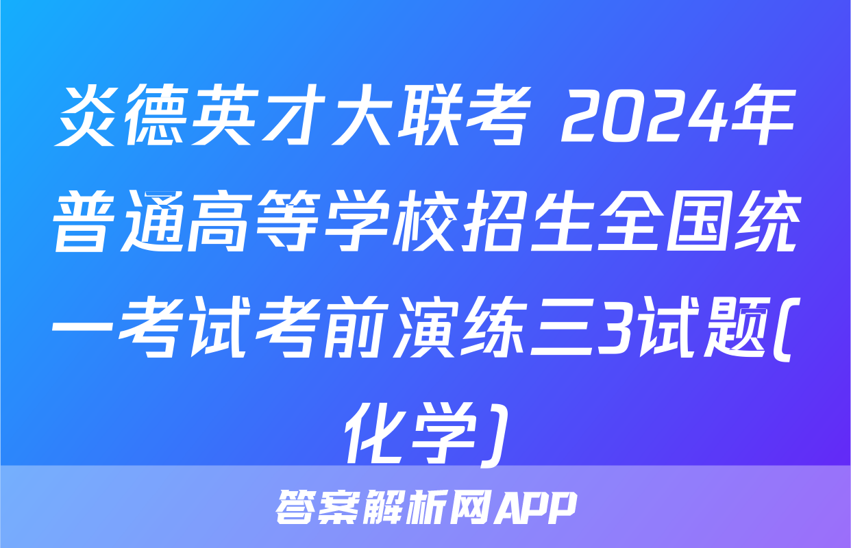 炎德英才大联考 2024年普通高等学校招生全国统一考试考前演练三3试题(化学)
