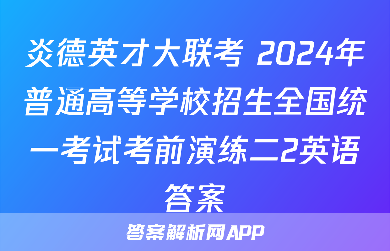 炎德英才大联考 2024年普通高等学校招生全国统一考试考前演练二2英语答案