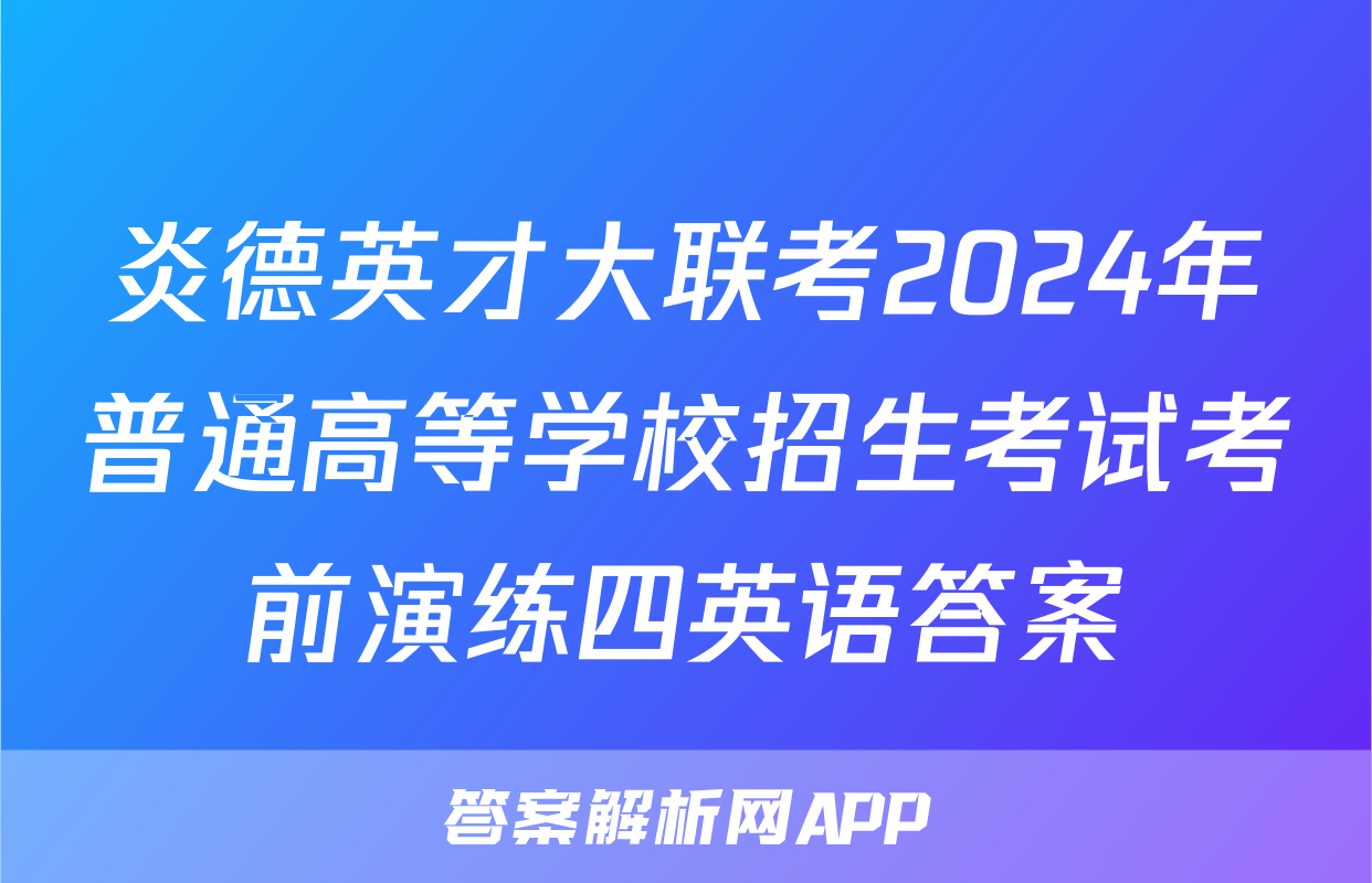 炎德英才大联考2024年普通高等学校招生考试考前演练四英语答案