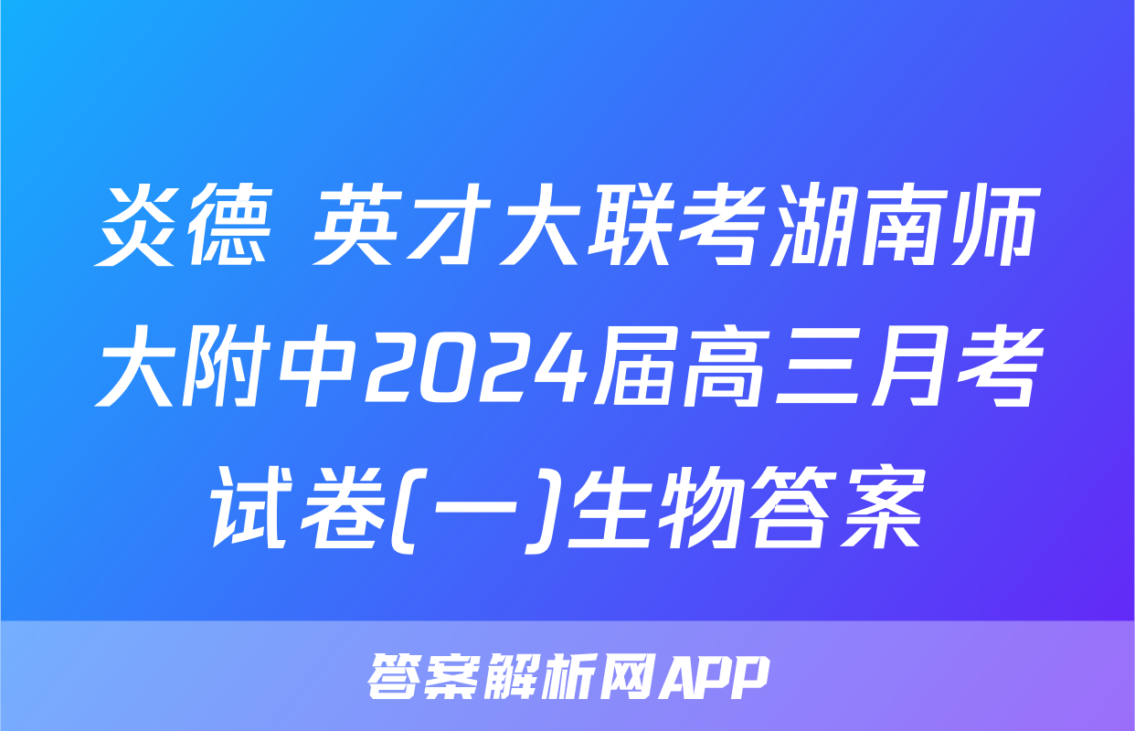 炎德 英才大联考湖南师大附中2024届高三月考试卷(一)生物答案