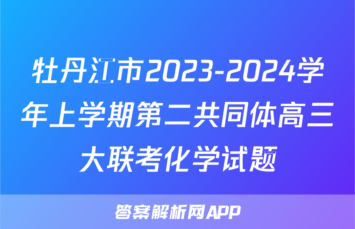 牡丹江市2023-2024学年上学期第二共同体高三大联考化学试题