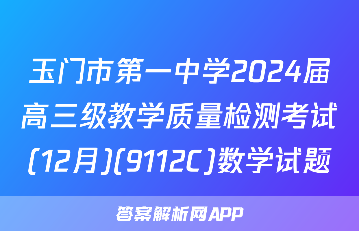 玉门市第一中学2024届高三级教学质量检测考试(12月)(9112C)数学试题