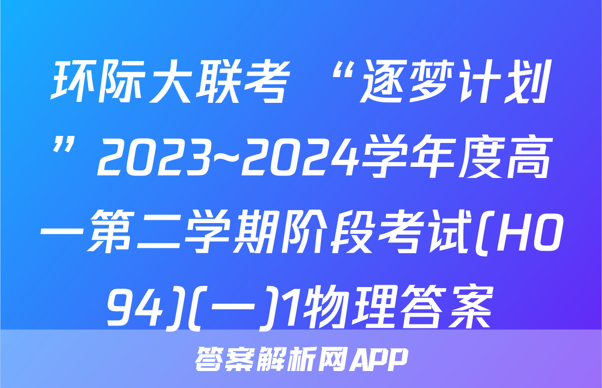 环际大联考 “逐梦计划”2023~2024学年度高一第二学期阶段考试(H094)(一)1物理答案