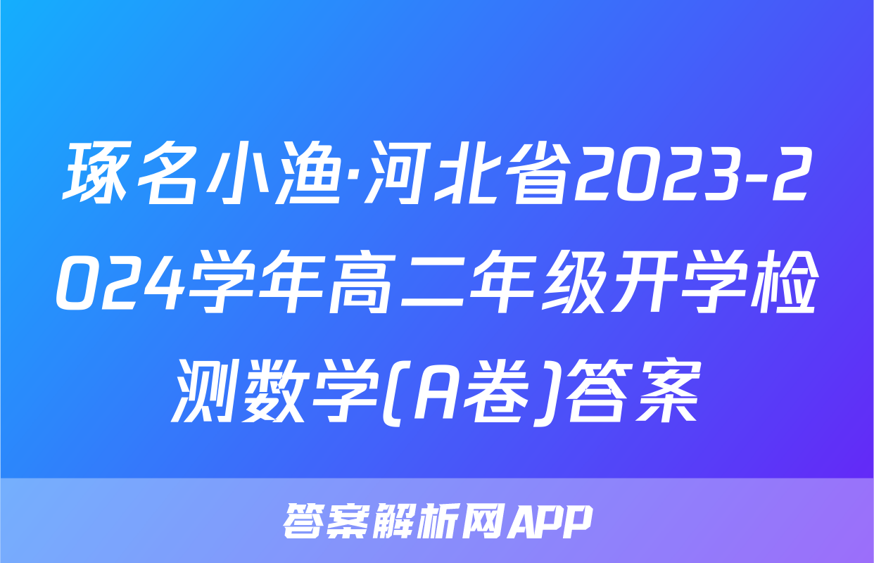 琢名小渔·河北省2023-2024学年高二年级开学检测数学(A卷)答案
