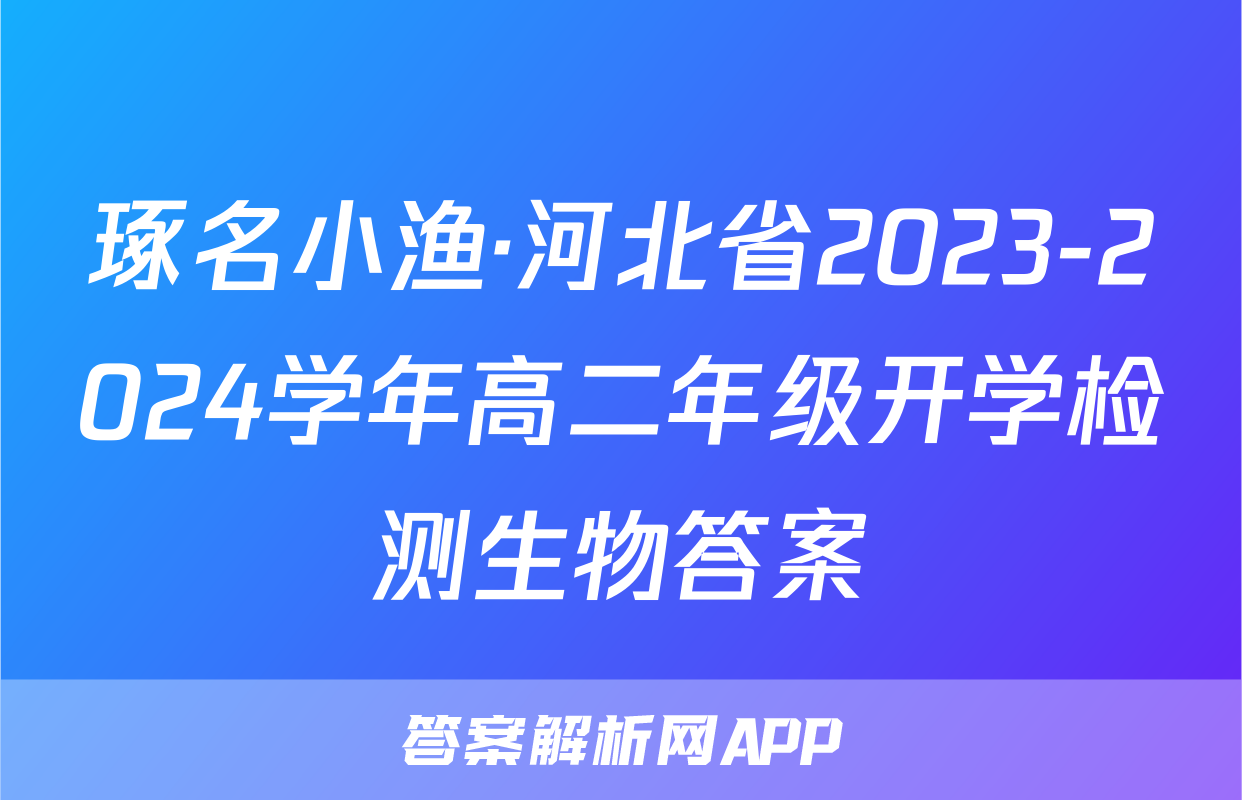 琢名小渔·河北省2023-2024学年高二年级开学检测生物答案