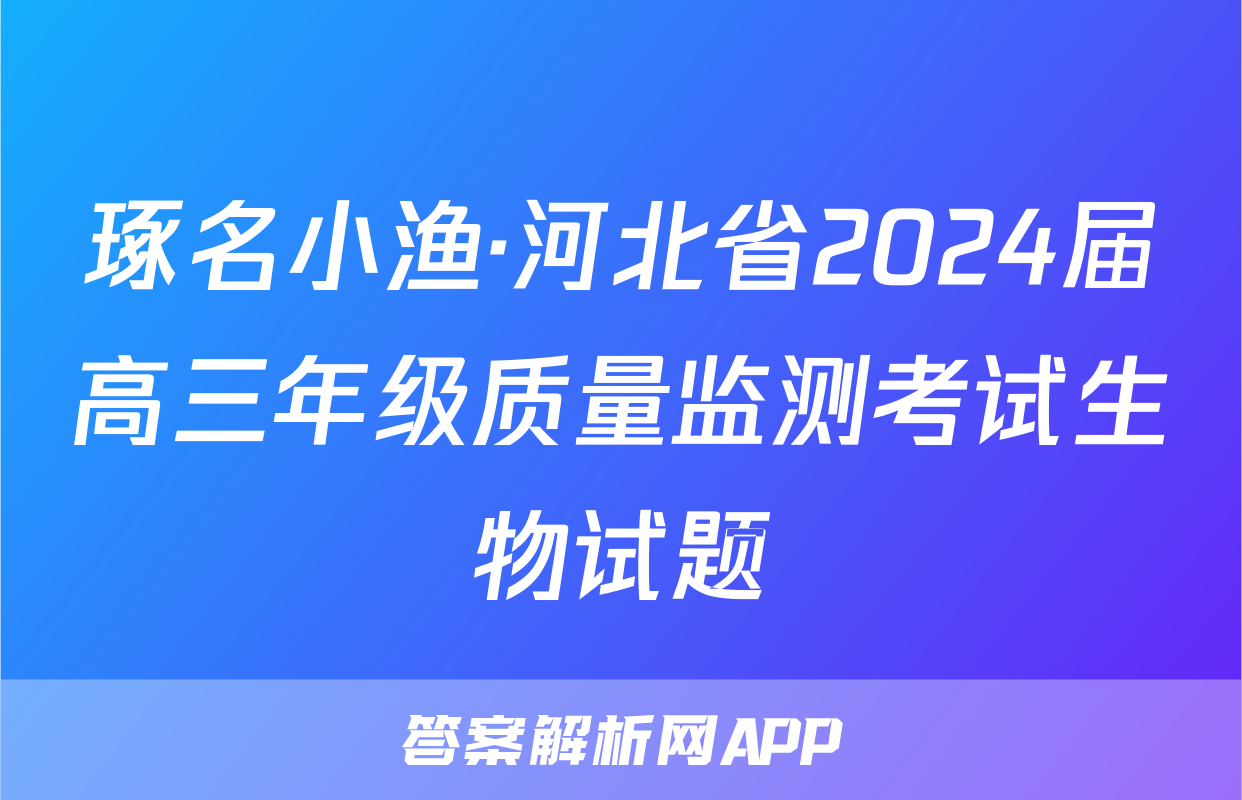 琢名小渔·河北省2024届高三年级质量监测考试生物试题