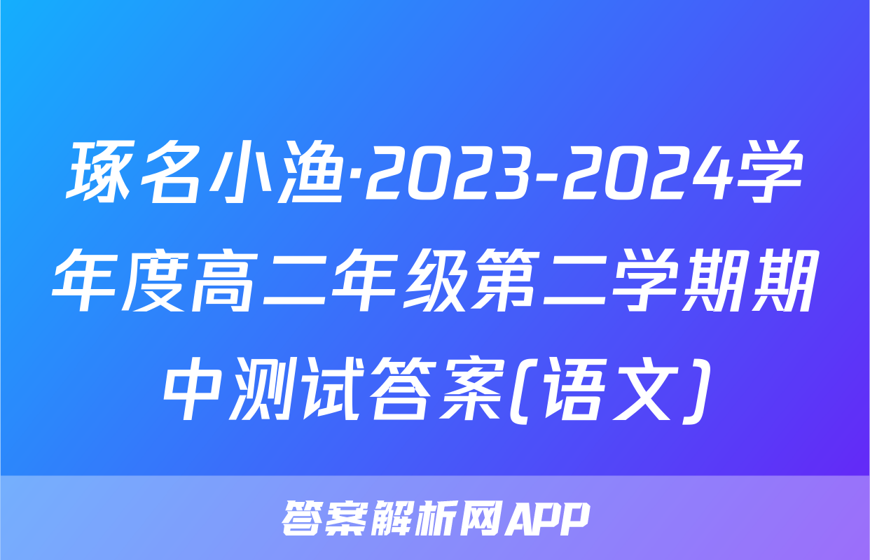 琢名小渔·2023-2024学年度高二年级第二学期期中测试答案(语文)