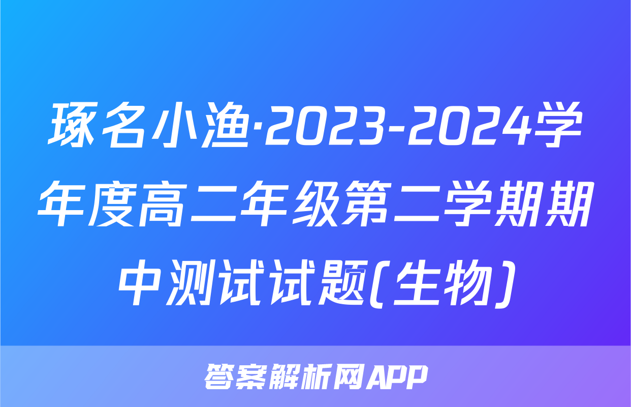 琢名小渔·2023-2024学年度高二年级第二学期期中测试试题(生物)